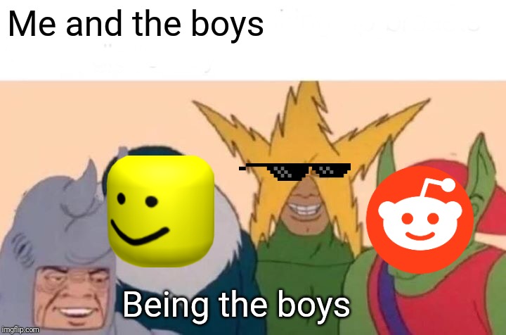 Me And The Boys Meme | Me and the boys; Being the boys | image tagged in memes,me and the boys | made w/ Imgflip meme maker