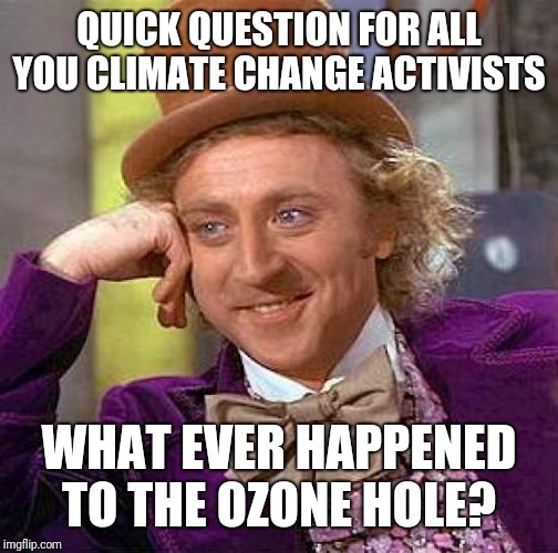 Creepy Condescending Wonka Meme | QUICK QUESTION FOR ALL YOU CLIMATE CHANGE ACTIVISTS; WHAT EVER HAPPENED TO THE OZONE HOLE? | image tagged in memes,creepy condescending wonka | made w/ Imgflip meme maker