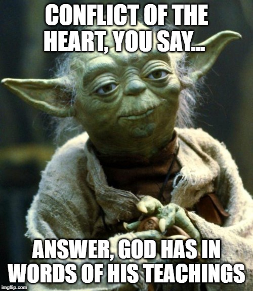 Star Wars Yoda Meme | CONFLICT OF THE HEART, YOU SAY... ANSWER, GOD HAS IN WORDS OF HIS TEACHINGS | image tagged in memes,star wars yoda | made w/ Imgflip meme maker