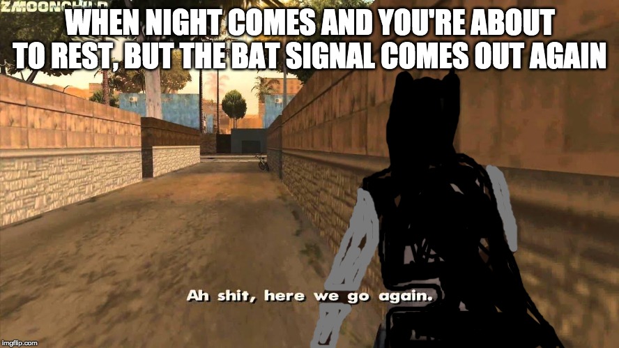 Give Bruce Wayne a break! | WHEN NIGHT COMES AND YOU'RE ABOUT TO REST, BUT THE BAT SIGNAL COMES OUT AGAIN | image tagged in here we go again,funny memes,batman,dc comics,memes | made w/ Imgflip meme maker