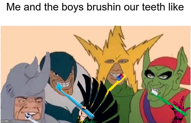 No cavities for you and the boys | Me and the boys brushin our teeth like | image tagged in memes,me and the boys,teeth,dentist,dental,hygiene | made w/ Imgflip meme maker