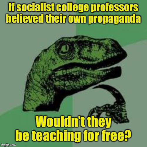 Time raptor  | If socialist college professors believed their own propaganda; Wouldn’t they be teaching for free? | image tagged in time raptor,socialism | made w/ Imgflip meme maker