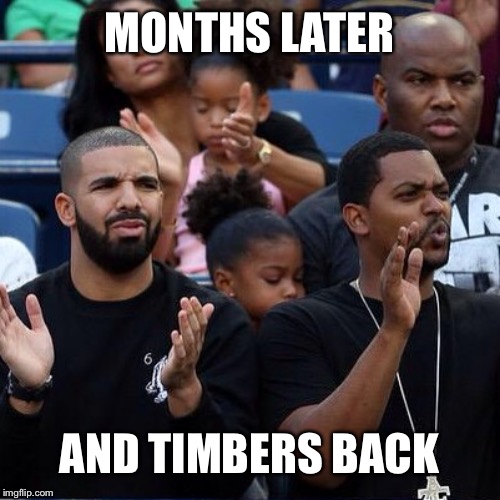 Drake Clapping | MONTHS LATER AND TIMBERS BACK | image tagged in drake clapping | made w/ Imgflip meme maker