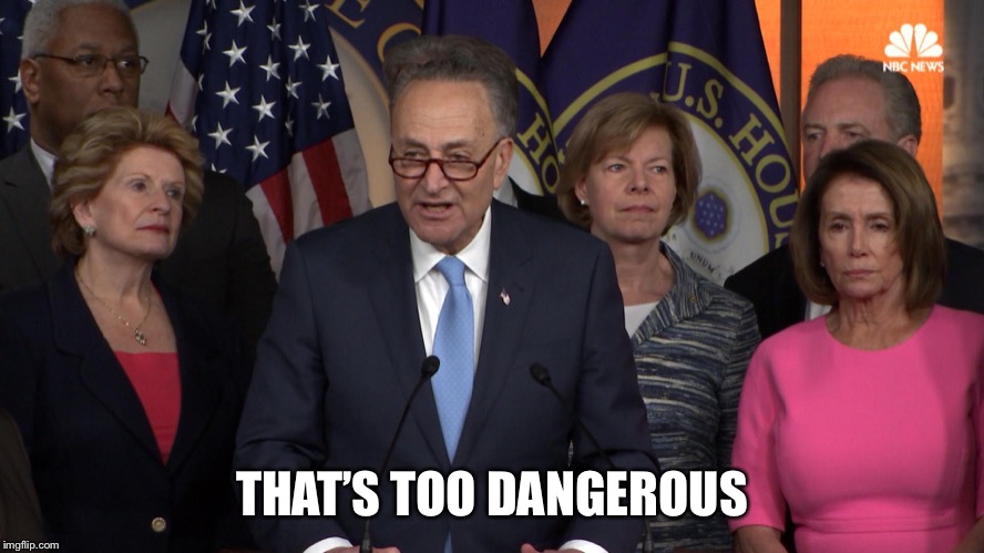 Democrat congressmen | THAT’S TOO DANGEROUS | image tagged in democrat congressmen | made w/ Imgflip meme maker