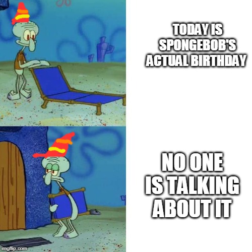 Squidwards Lounge Chair | TODAY IS SPONGEBOB'S ACTUAL BIRTHDAY; NO ONE IS TALKING ABOUT IT | image tagged in squidwards lounge chair | made w/ Imgflip meme maker
