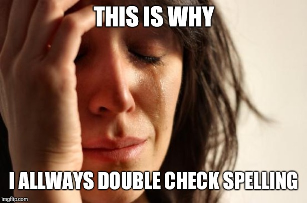 First World Problems Meme | THIS IS WHY I ALLWAYS DOUBLE CHECK SPELLING | image tagged in memes,first world problems | made w/ Imgflip meme maker