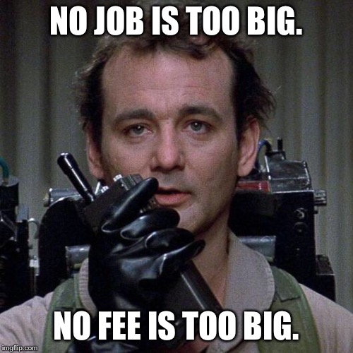 Ghostbusters  | NO JOB IS TOO BIG. NO FEE IS TOO BIG. | image tagged in ghostbusters | made w/ Imgflip meme maker