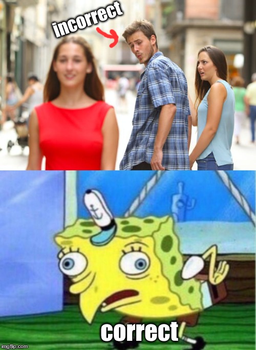 incorrect; correct | image tagged in memes,distracted boyfriend,spongebob | made w/ Imgflip meme maker