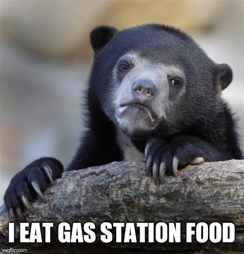 Confession Bear Meme | I EAT GAS STATION FOOD | image tagged in memes,confession bear | made w/ Imgflip meme maker