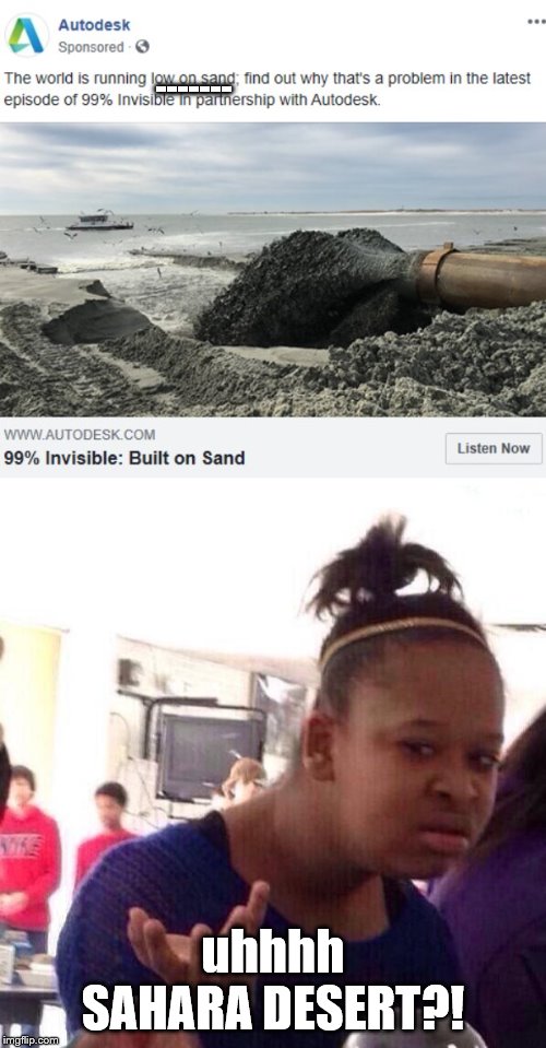 REALLY AUTODESK?! What is wrong with companies these days | -------; uhhhh SAHARA DESERT?! | image tagged in memes,black girl wat,sand,desert | made w/ Imgflip meme maker