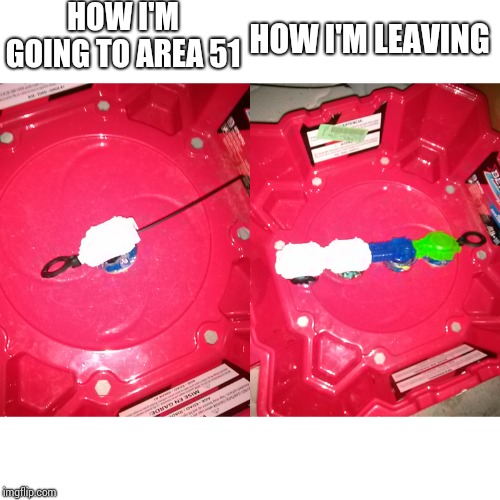 HOW I'M GOING TO AREA 51; HOW I'M LEAVING | image tagged in beyblade | made w/ Imgflip meme maker