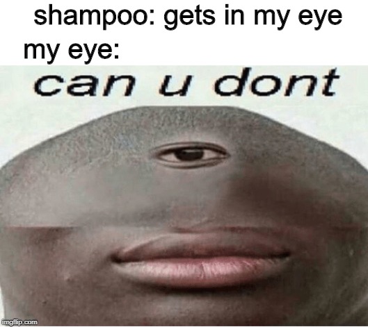 can u dont | shampoo: gets in my eye; my eye: | image tagged in can u dont | made w/ Imgflip meme maker