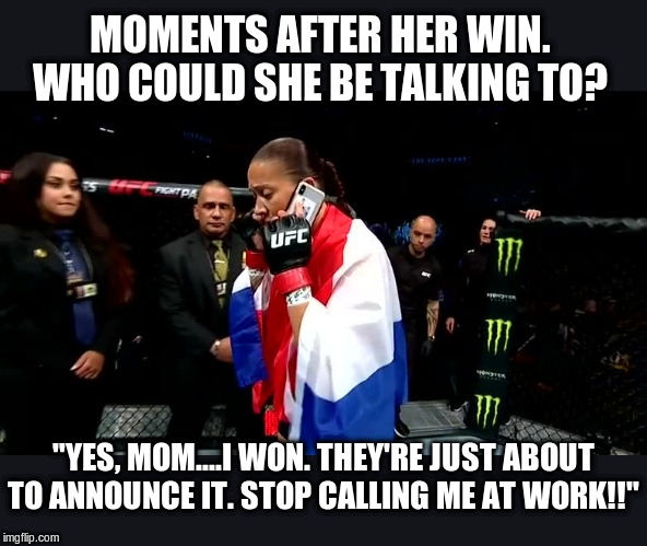 Germaine De Randemie | MOMENTS AFTER HER WIN. WHO COULD SHE BE TALKING TO? "YES, MOM....I WON. THEY'RE JUST ABOUT TO ANNOUNCE IT. STOP CALLING ME AT WORK!!" | image tagged in ufc,mma,yes mom,funny meme,stop calling me | made w/ Imgflip meme maker
