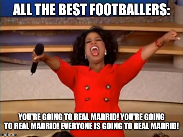 Oprah You Get A | ALL THE BEST FOOTBALLERS:; YOU'RE GOING TO REAL MADRID! YOU'RE GOING TO REAL MADRID! EVERYONE IS GOING TO REAL MADRID! | image tagged in memes,oprah you get a | made w/ Imgflip meme maker