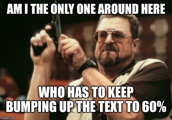 Am I The Only One Around Here Meme | AM I THE ONLY ONE AROUND HERE WHO HAS TO KEEP BUMPING UP THE TEXT TO 60% | image tagged in memes,am i the only one around here | made w/ Imgflip meme maker