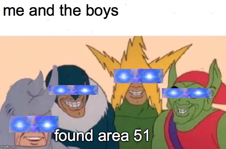 me and the boys found area 51 | image tagged in memes,me and the boys | made w/ Imgflip meme maker