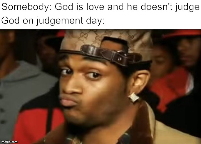 God | Somebody: God is love and he doesn't judge; God on judgement day: | image tagged in funny memes,memes,dank memes,religion,original meme,so true memes | made w/ Imgflip meme maker