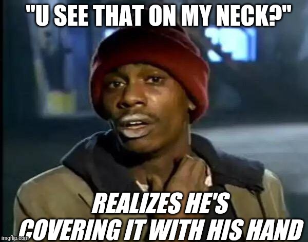 Hahahaha | "U SEE THAT ON MY NECK?"; REALIZES HE'S COVERING IT WITH HIS HAND | image tagged in memes,y'all got any more of that,funny,haha,mistake | made w/ Imgflip meme maker