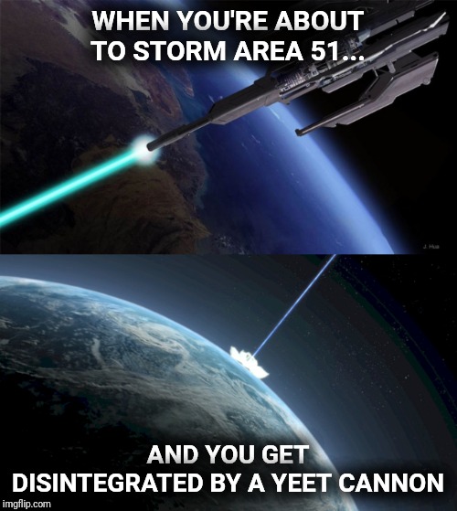 Yeet Cannon | WHEN YOU'RE ABOUT TO STORM AREA 51... AND YOU GET DISINTEGRATED BY A YEET CANNON | image tagged in memes | made w/ Imgflip meme maker