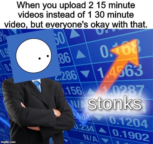 Also The Every 2 Months Between Uploads Thing | When you upload 2 15 minute videos instead of 1 30 minute video, but everyone's okay with that. | image tagged in stonks,memes,oversimplified | made w/ Imgflip meme maker