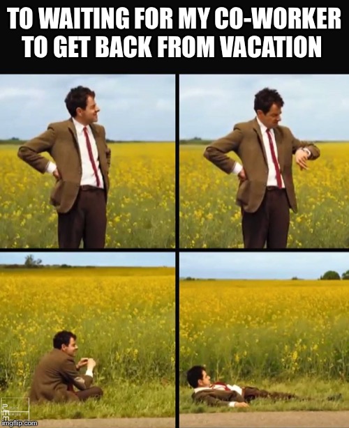 Mr bean waiting | TO WAITING FOR MY CO-WORKER TO GET BACK FROM VACATION | image tagged in mr bean waiting | made w/ Imgflip meme maker