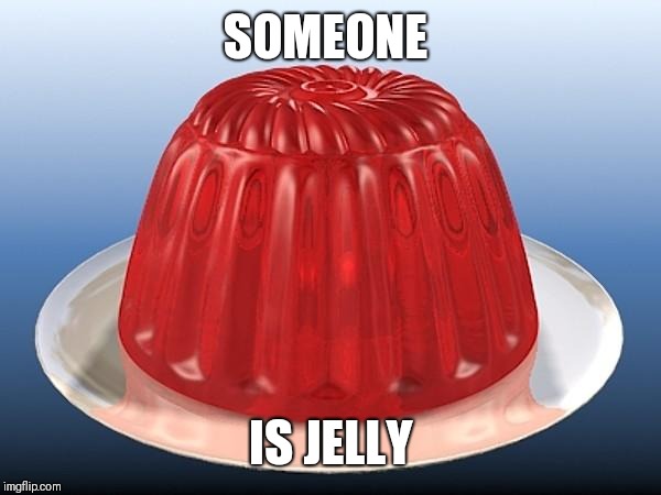 jelly | SOMEONE IS JELLY | image tagged in jelly | made w/ Imgflip meme maker
