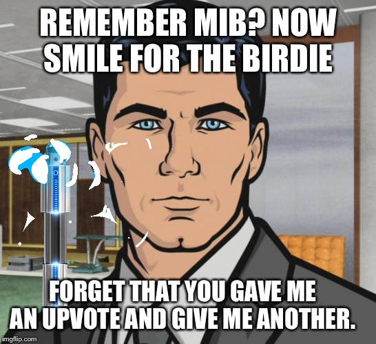 For some reason I can’t remember. | REMEMBER MIB? NOW SMILE FOR THE BIRDIE; FORGET THAT YOU GAVE ME AN UPVOTE AND GIVE ME ANOTHER. | image tagged in archer,men in black | made w/ Imgflip meme maker