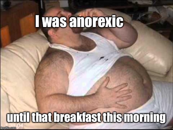 Fat Man | I was anorexic until that breakfast this morning | image tagged in fat man | made w/ Imgflip meme maker