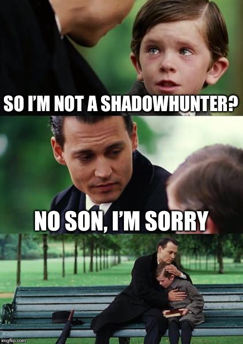 Finding Neverland | SO I’M NOT A SHADOWHUNTER? NO SON, I’M SORRY | image tagged in memes,finding neverland | made w/ Imgflip meme maker
