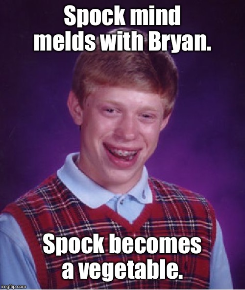 Bad Luck Brian Meme | Spock mind melds with Bryan. Spock becomes a vegetable. | image tagged in memes,bad luck brian | made w/ Imgflip meme maker