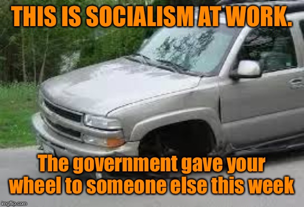 Bernie Sanders approves this message | THIS IS SOCIALISM AT WORK. The government gave your wheel to someone else this week | image tagged in socialism,shifting assets,wheel missing | made w/ Imgflip meme maker