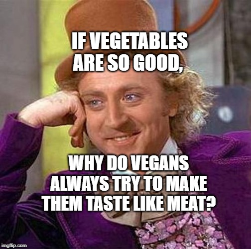 Creepy Condescending Wonka Meme | IF VEGETABLES ARE SO GOOD, WHY DO VEGANS ALWAYS TRY TO MAKE THEM TASTE LIKE MEAT? | image tagged in memes,creepy condescending wonka | made w/ Imgflip meme maker