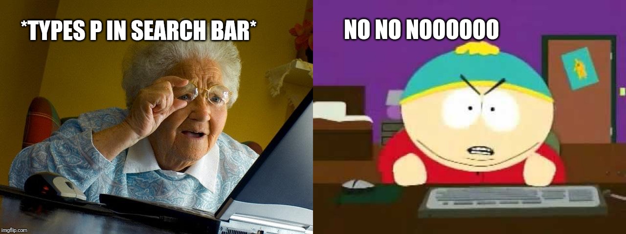 Why u do that | NO NO NOOOOOO; *TYPES P IN SEARCH BAR* | image tagged in memes,grandma finds the internet,god damn it cartman | made w/ Imgflip meme maker