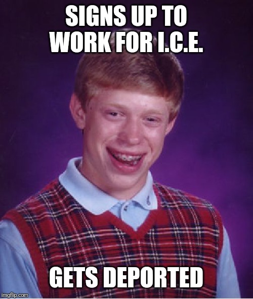 Damn the bad luck... | SIGNS UP TO WORK FOR I.C.E. GETS DEPORTED | image tagged in memes,bad luck brian,ice,deportation,raid,illegal aliens | made w/ Imgflip meme maker