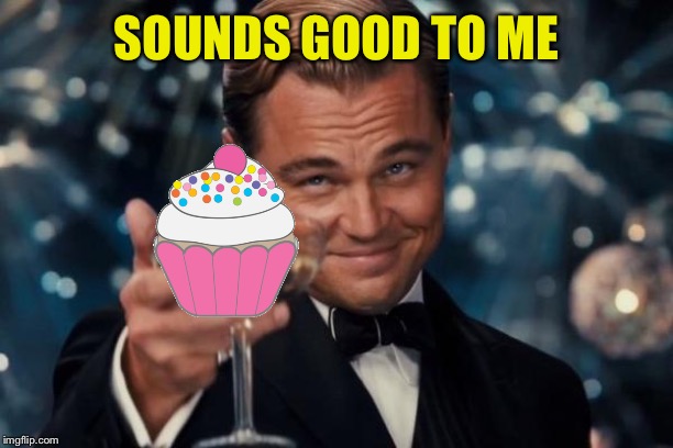 Leonardo Dicaprio Cheers Meme | SOUNDS GOOD TO ME | image tagged in memes,leonardo dicaprio cheers | made w/ Imgflip meme maker