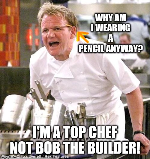 Chef Gordon Ramsay | WHY AM I WEARING A PENCIL ANYWAY? I'M A TOP CHEF NOT BOB THE BUILDER! | image tagged in memes,chef gordon ramsay | made w/ Imgflip meme maker