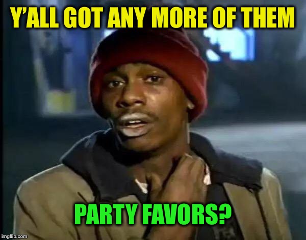 Y'all Got Any More Of That Meme | Y’ALL GOT ANY MORE OF THEM PARTY FAVORS? | image tagged in memes,y'all got any more of that | made w/ Imgflip meme maker