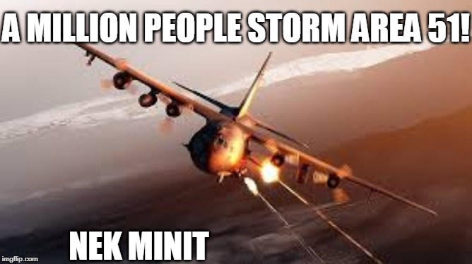No Aliens, but we met a Dragon | A MILLION PEOPLE STORM AREA 51! NEK MINIT | image tagged in area 51,ac130,aliens | made w/ Imgflip meme maker