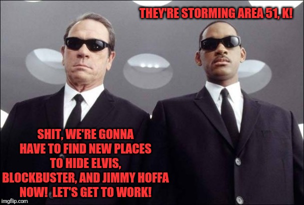 Men in Black Jones Smith | THEY'RE STORMING AREA 51, K! SHIT, WE'RE GONNA HAVE TO FIND NEW PLACES TO HIDE ELVIS, BLOCKBUSTER, AND JIMMY HOFFA NOW!  LET'S GET TO WORK! | image tagged in men in black jones smith | made w/ Imgflip meme maker