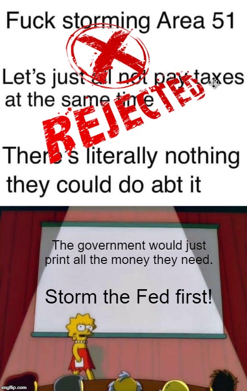 The government would just print all the money they need. Storm the Fed first! | image tagged in lisa simpson's presentation,area 51,fed,the fed,taxation is theft | made w/ Imgflip meme maker
