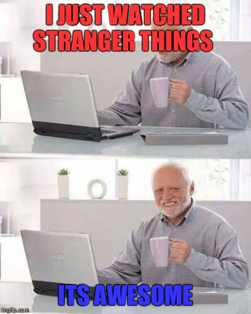 Hide the Pain Harold | I JUST WATCHED STRANGER THINGS; ITS AWESOME | image tagged in memes,hide the pain harold | made w/ Imgflip meme maker