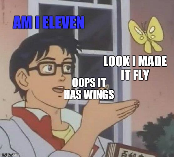 Is This A Pigeon | AM I ELEVEN; LOOK I MADE
IT FLY; OOPS IT
HAS WINGS | image tagged in memes,is this a pigeon | made w/ Imgflip meme maker