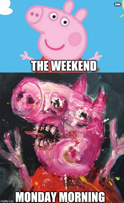Peppa days | RORA; THE WEEKEND; MONDAY MORNING | image tagged in monday mornings | made w/ Imgflip meme maker