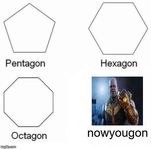 Pentagon Hexagon Octagon | nowyougon | image tagged in memes,pentagon hexagon octagon | made w/ Imgflip meme maker