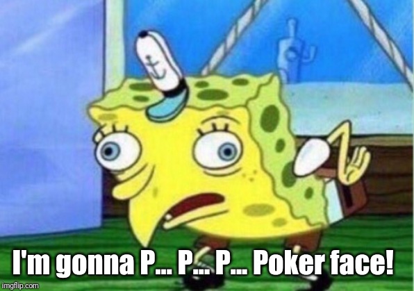 Mocking Spongebob Meme | I'm gonna P... P... P... Poker face! | image tagged in memes,mocking spongebob | made w/ Imgflip meme maker