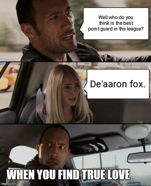 The Rock Driving Meme | Well who do you think is the best point guard in the league? De'aaron fox. WHEN YOU FIND TRUE LOVE | image tagged in memes,the rock driving | made w/ Imgflip meme maker