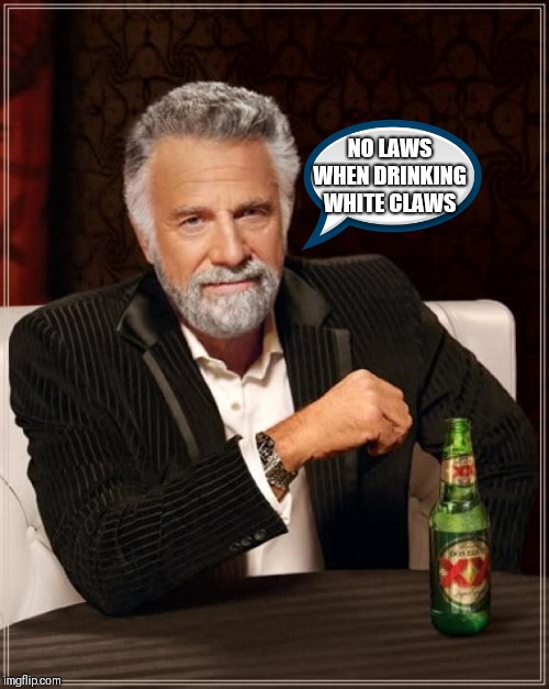 The Most Interesting Man In The World Meme | NO LAWS WHEN DRINKING WHITE CLAWS | image tagged in memes,the most interesting man in the world | made w/ Imgflip meme maker