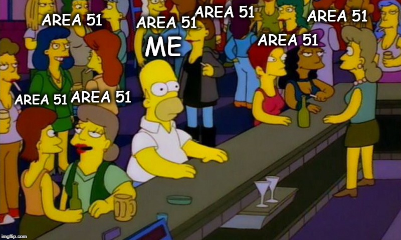 Homer Simpsons in bar | AREA 51; AREA 51; AREA 51; AREA 51; AREA 51; ME; AREA 51; AREA 51 | image tagged in homer simpsons in bar | made w/ Imgflip meme maker