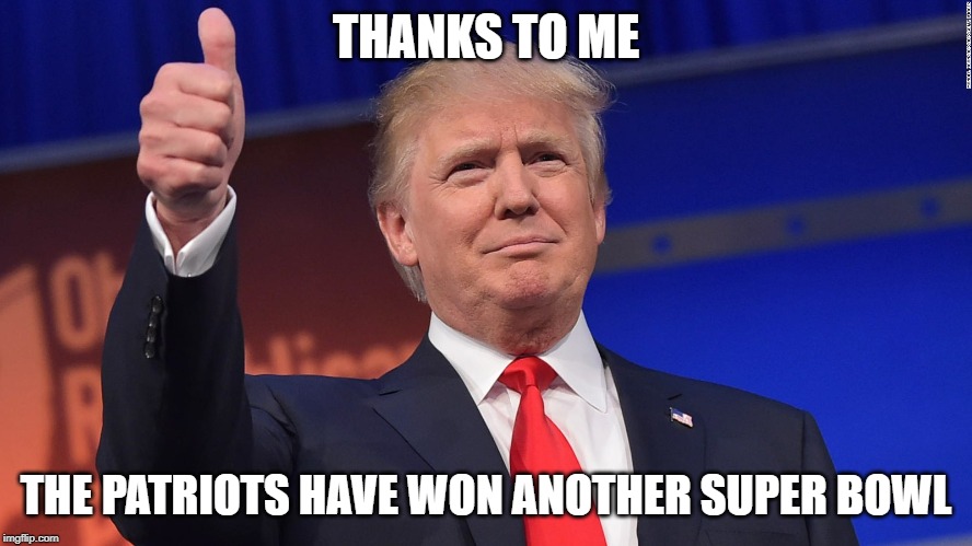 Trump Thumbs Up | THANKS TO ME THE PATRIOTS HAVE WON ANOTHER SUPER BOWL | image tagged in trump thumbs up | made w/ Imgflip meme maker