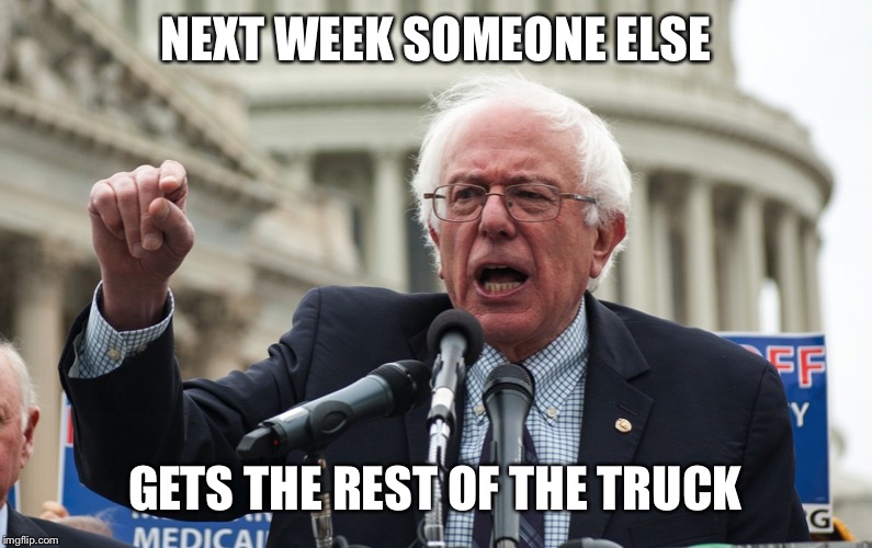 Bernie Sanders | NEXT WEEK SOMEONE ELSE GETS THE REST OF THE TRUCK | image tagged in bernie sanders | made w/ Imgflip meme maker